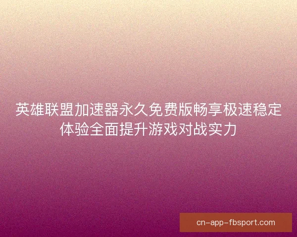 英雄联盟加速器永久免费版畅享极速稳定体验全面提升游戏对战实力