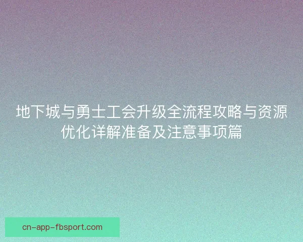 地下城与勇士工会升级全流程攻略与资源优化详解准备及注意事项篇