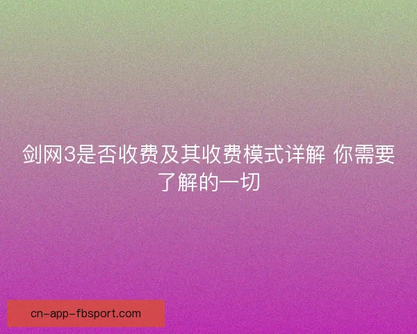 剑网3是否收费及其收费模式详解 你需要了解的一切