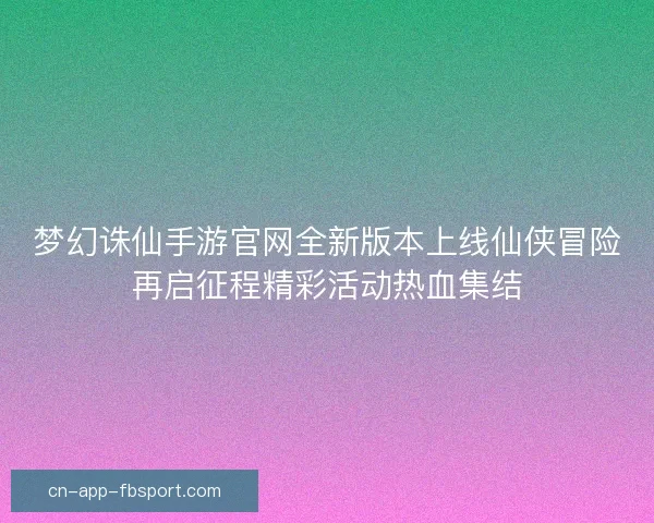 梦幻诛仙手游官网全新版本上线仙侠冒险再启征程精彩活动热血集结