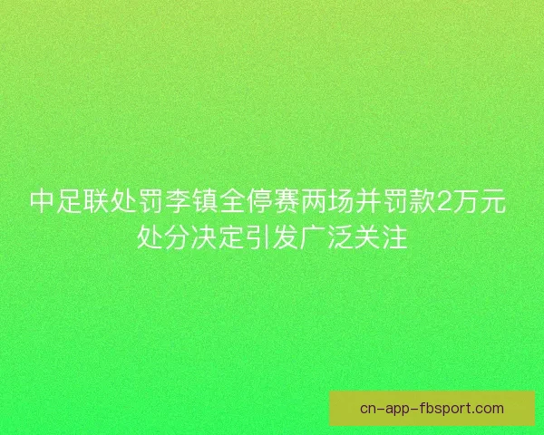 中足联处罚李镇全停赛两场并罚款2万元 处分决定引发广泛关注 中足联处罚李镇全停赛两场并罚款2万元 处分决定引发广泛关注