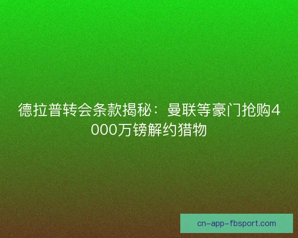 德拉普转会条款揭秘：曼联等豪门抢购4000万镑解约猎物