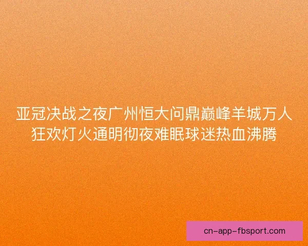 亚冠决战之夜广州恒大问鼎巅峰羊城万人狂欢灯火通明彻夜难眠球迷热血沸腾
